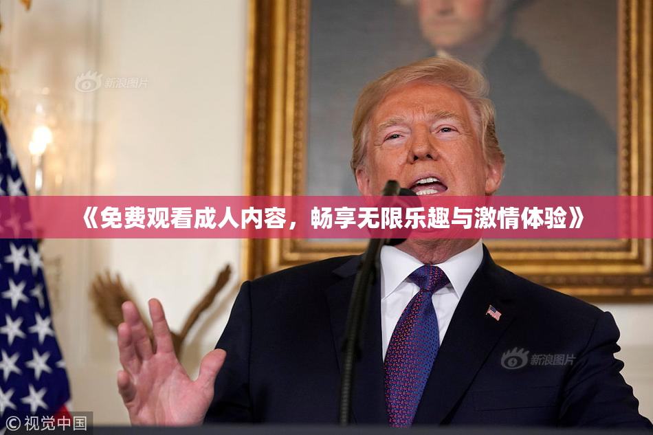 《免费观看成人内容，畅享无限乐趣与激情体验》