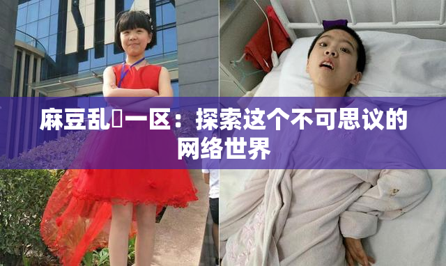麻豆乱婬一区：探索这个不可思议的网络世界