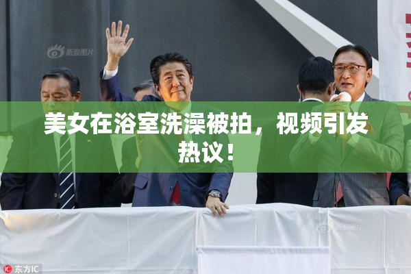 美女在浴室洗澡被拍，视频引发热议！