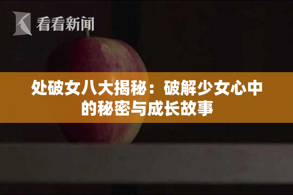处破女八大揭秘：破解少女心中的秘密与成长故事