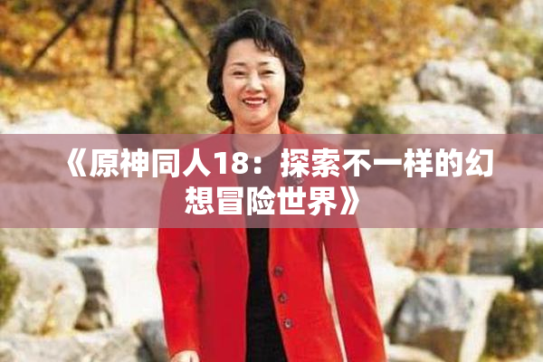 《原神同人18：探索不一样的幻想冒险世界》