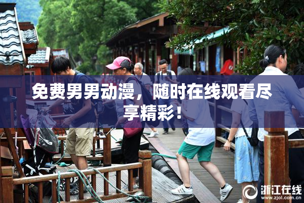 免费男男动漫，随时在线观看尽享精彩！