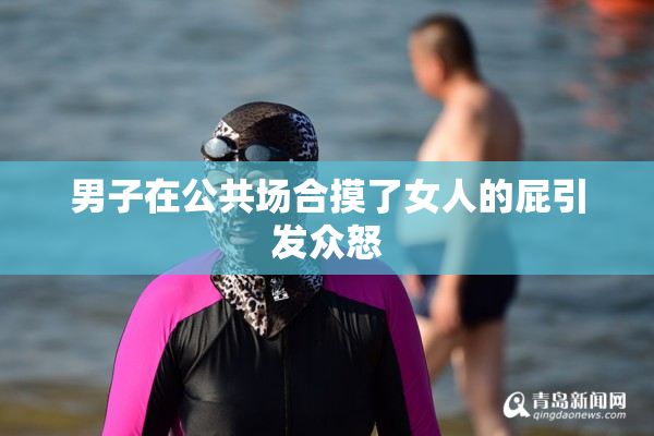 男子在公共场合摸了女人的屁引发众怒