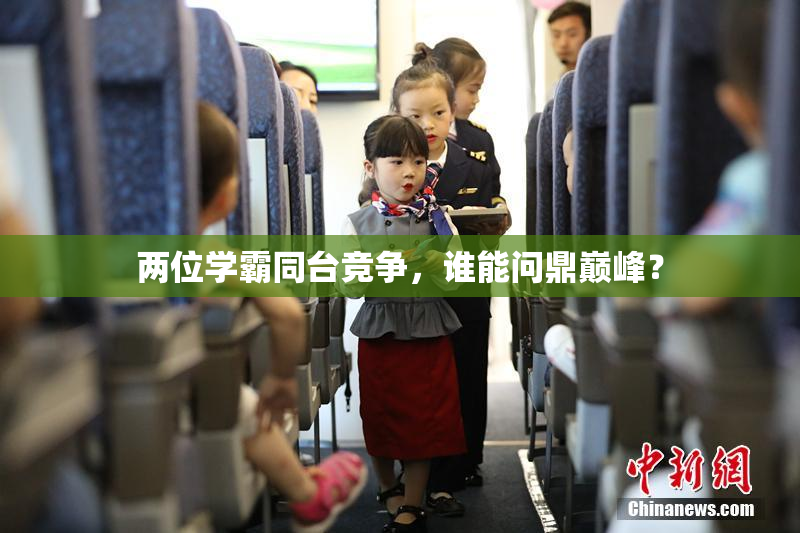 两位学霸同台竞争，谁能问鼎巅峰？