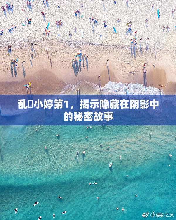 乱婬小婷第1，揭示隐藏在阴影中的秘密故事