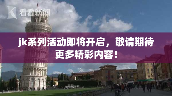 jk系列活动即将开启，敬请期待更多精彩内容！