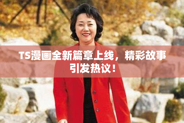TS漫画全新篇章上线，精彩故事引发热议！