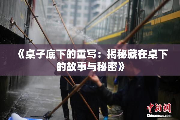 《桌子底下的重写：揭秘藏在桌下的故事与秘密》