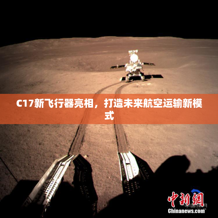 C17新飞行器亮相，打造未来航空运输新模式