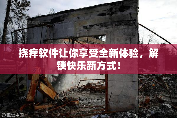 挠痒软件让你享受全新体验，解锁快乐新方式！