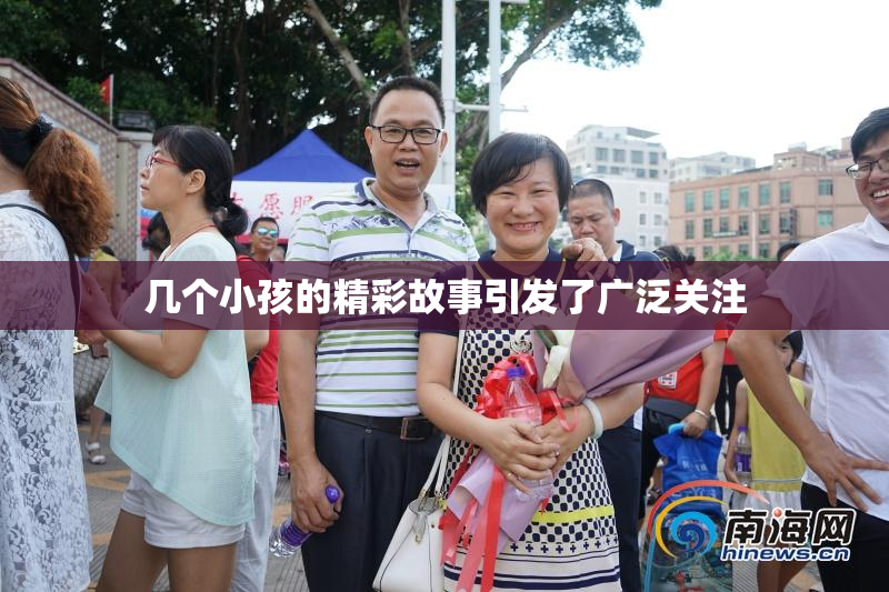 几个小孩的精彩故事引发了广泛关注