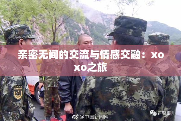 亲密无间的交流与情感交融：xoxo之旅