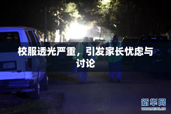 校服透光严重，引发家长忧虑与讨论