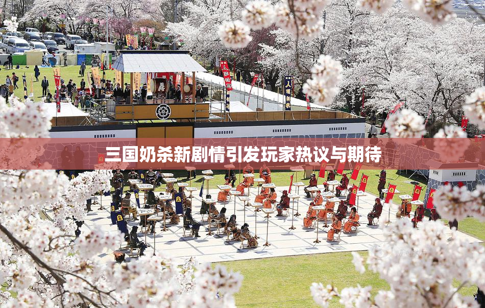三国奶杀新剧情引发玩家热议与期待