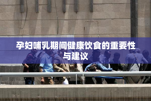孕妇哺乳期间健康饮食的重要性与建议