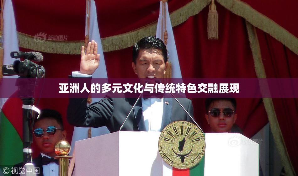 亚洲人的多元文化与传统特色交融展现