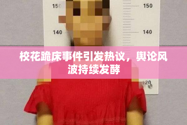 校花跪床事件引发热议，舆论风波持续发酵