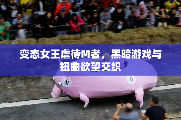 变态女王虐待M者，黑暗游戏与扭曲欲望交织