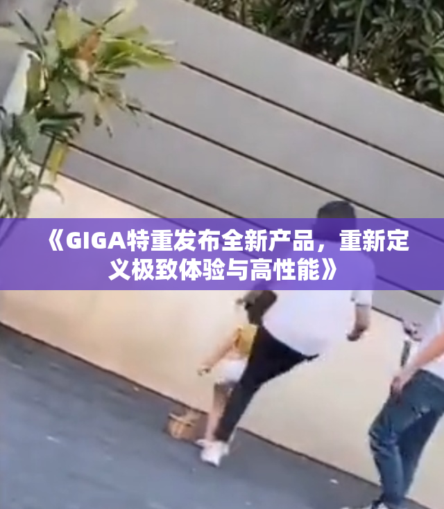 《GIGA特重发布全新产品，重新定义极致体验与高性能》