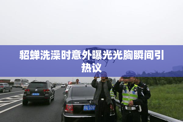 貂蝉洗澡时意外曝光光胸瞬间引热议