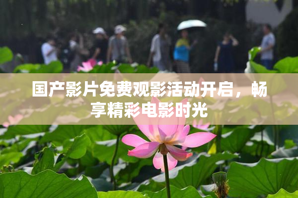 国产影片免费观影活动开启，畅享精彩电影时光