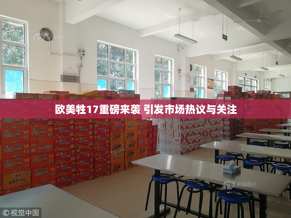 欧美牲17重磅来袭 引发市场热议与关注