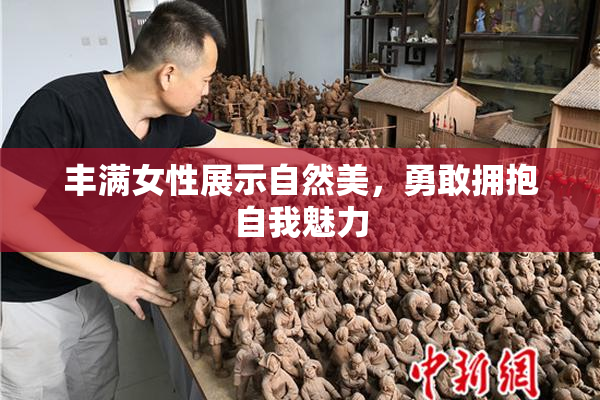 丰满女性展示自然美，勇敢拥抱自我魅力