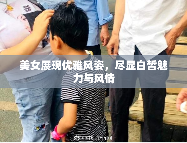 美女展现优雅风姿，尽显白皙魅力与风情