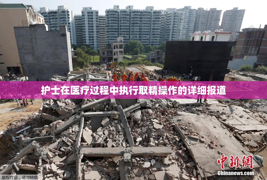 护士在医疗过程中执行取精操作的详细报道