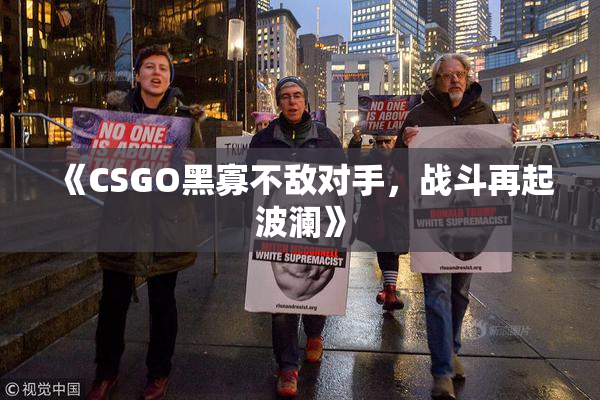《CSGO黑寡不敌对手，战斗再起波澜》