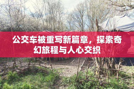 公交车被重写新篇章，探索奇幻旅程与人心交织