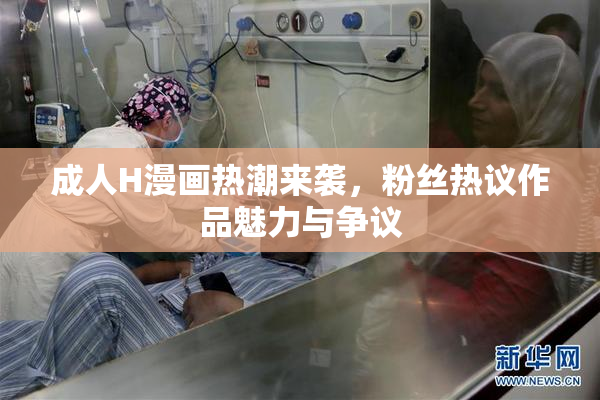 成人H漫画热潮来袭，粉丝热议作品魅力与争议