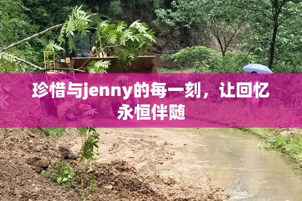 珍惜与jenny的每一刻，让回忆永恒伴随