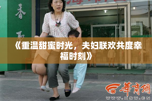 《重温甜蜜时光，夫妇联欢共度幸福时刻》