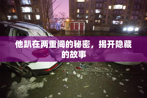 他趴在两重间的秘密，揭开隐藏的故事