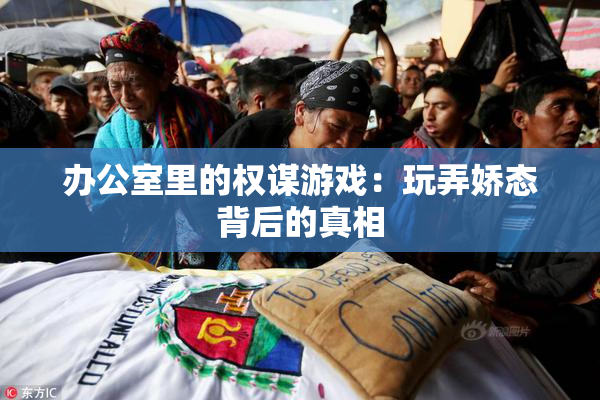 办公室里的权谋游戏：玩弄娇态背后的真相