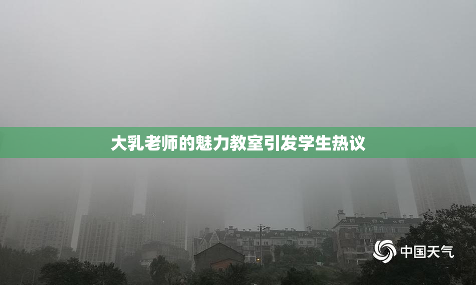 大乳老师的魅力教室引发学生热议