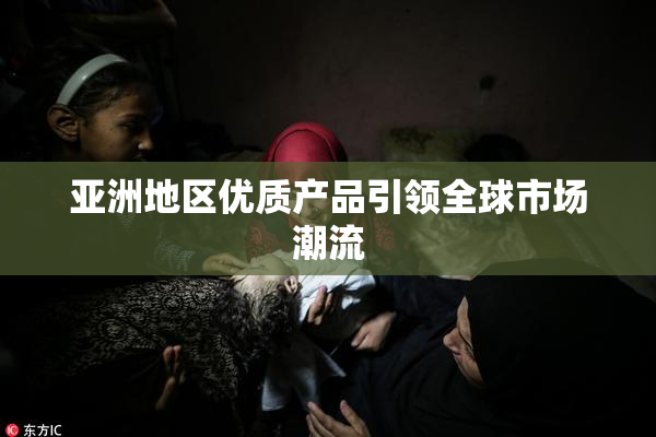 亚洲地区优质产品引领全球市场潮流