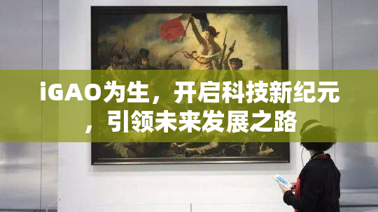 iGAO为生，开启科技新纪元，引领未来发展之路
