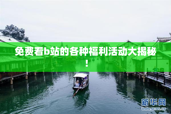 免费看b站的各种福利活动大揭秘！
