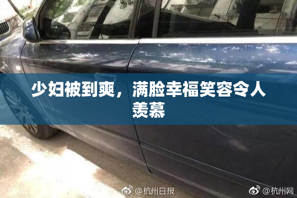 少妇被到爽，满脸幸福笑容令人羡慕