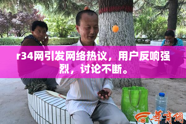 r34网引发网络热议，用户反响强烈，讨论不断。