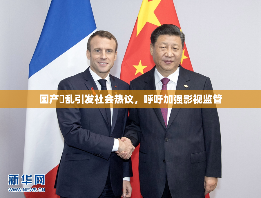 国产婬乱引发社会热议，呼吁加强影视监管