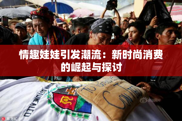情趣娃娃引发潮流：新时尚消费的崛起与探讨