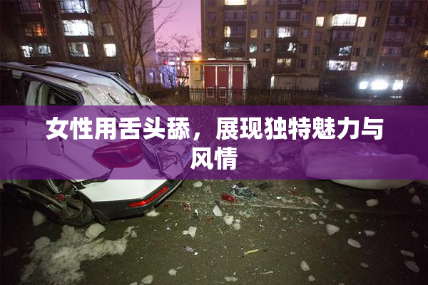 女性用舌头舔，展现独特魅力与风情