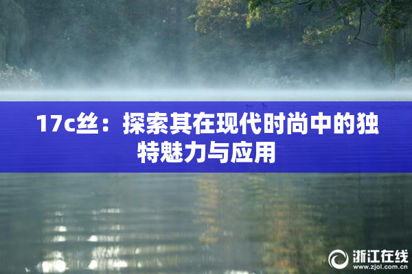 17c丝：探索其在现代时尚中的独特魅力与应用