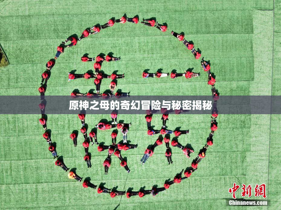 原神之母的奇幻冒险与秘密揭秘
