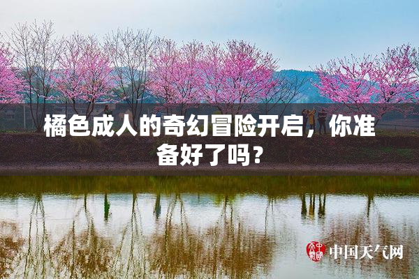 橘色成人的奇幻冒险开启，你准备好了吗？