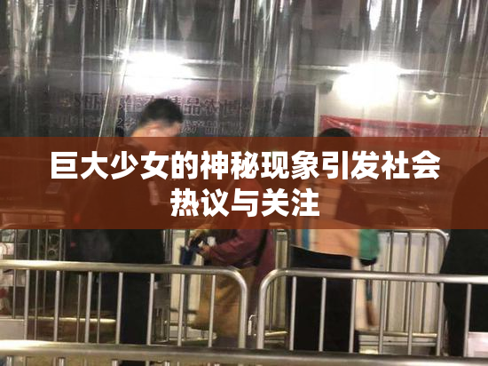 巨大少女的神秘现象引发社会热议与关注