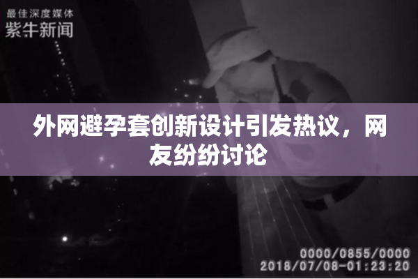 外网避孕套创新设计引发热议，网友纷纷讨论